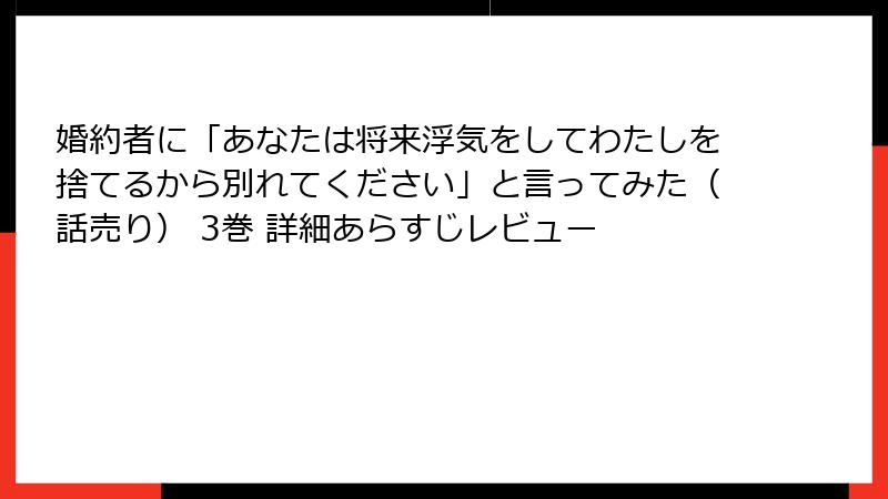 婚約者に「あなたは将来浮気をしてわたしを捨てるから別れてください」と言ってみた（話売り） 3巻 詳細あらすじレビュー