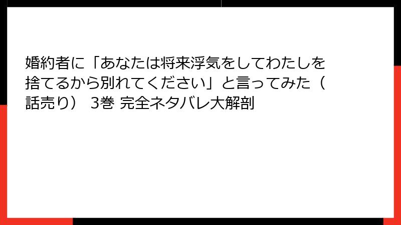 婚約者に「あなたは将来浮気をしてわたしを捨てるから別れてください」と言ってみた（話売り） 3巻 完全ネタバレ大解剖