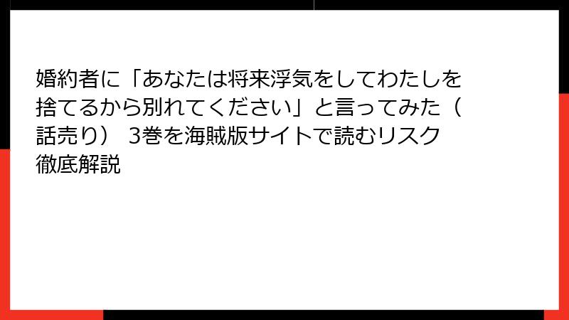婚約者に「あなたは将来浮気をしてわたしを捨てるから別れてください」と言ってみた（話売り） 3巻を海賊版サイトで読むリスク徹底解説