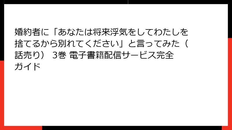 婚約者に「あなたは将来浮気をしてわたしを捨てるから別れてください」と言ってみた（話売り） 3巻 電子書籍配信サービス完全ガイド
