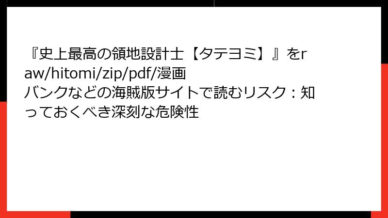 『史上最高の領地設計士【タテヨミ】』をraw/hitomi/zip/pdf/漫画バンクなどの海賊版サイトで読むリスク：知っておくべき深刻な危険性