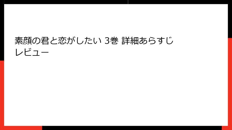 素顔の君と恋がしたい 3巻 詳細あらすじレビュー