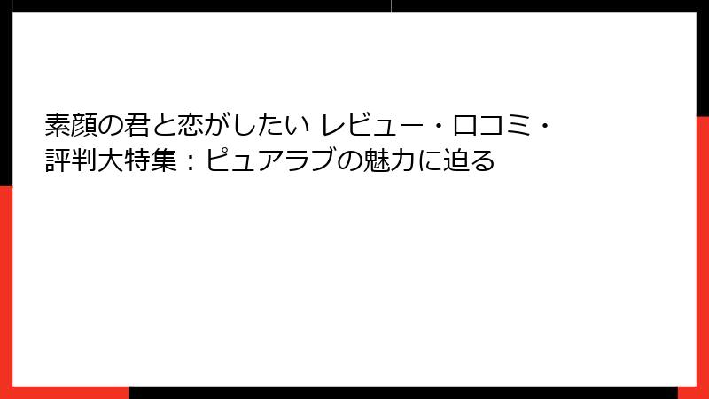 素顔の君と恋がしたい レビュー・口コミ・評判大特集：ピュアラブの魅力に迫る