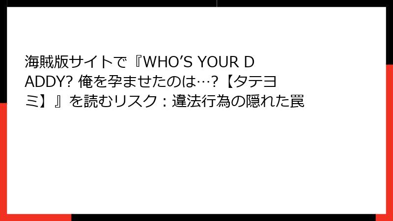 海賊版サイトで『WHO’S YOUR DADDY? 俺を孕ませたのは…?【タテヨミ】』を読むリスク：違法行為の隠れた罠