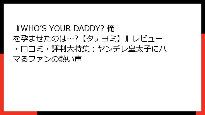 『WHO’S YOUR DADDY? 俺を孕ませたのは…?【タテヨミ】』レビュー・口コミ・評判大特集：ヤンデレ皇太子にハマるファンの熱い声