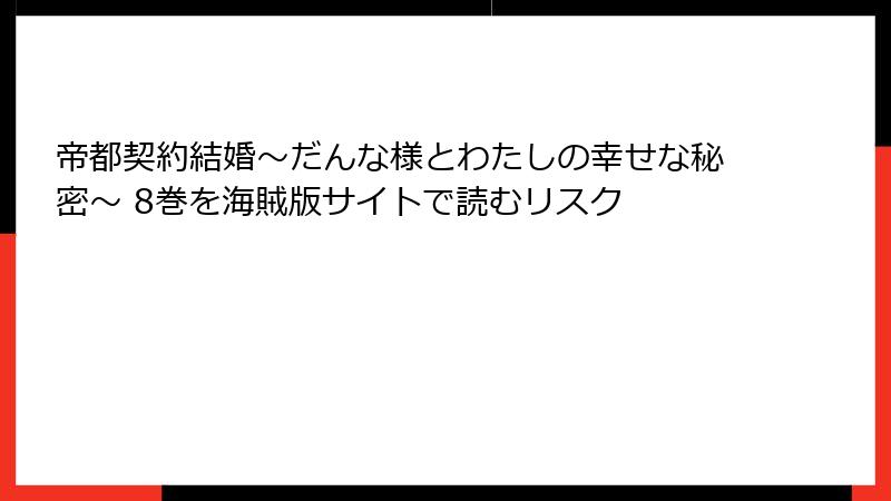 帝都契約結婚～だんな様とわたしの幸せな秘密～ 8巻を海賊版サイトで読むリスク