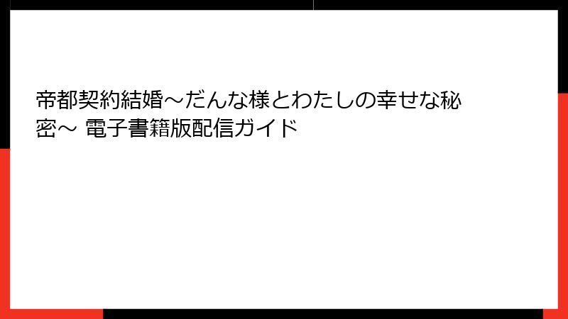 帝都契約結婚～だんな様とわたしの幸せな秘密～ 電子書籍版配信ガイド