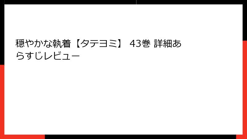 穏やかな執着【タテヨミ】 43巻 詳細あらすじレビュー