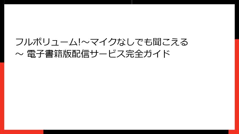 フルボリューム!～マイクなしでも聞こえる～ 電子書籍版配信サービス完全ガイド