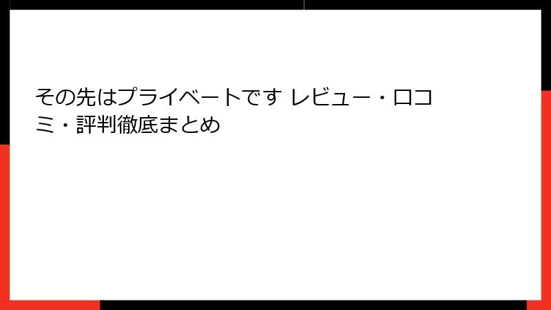 その先はプライベートです レビュー・口コミ・評判徹底まとめ