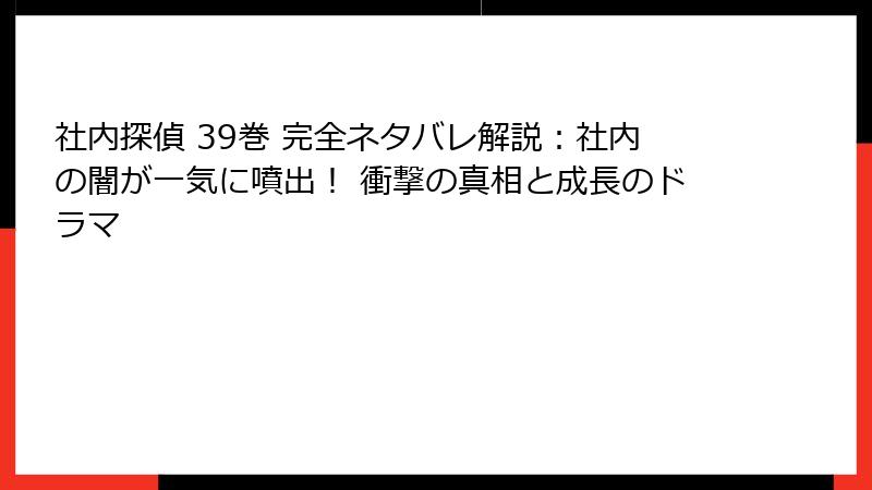 社内探偵 39巻 完全ネタバレ解説：社内の闇が一気に噴出！ 衝撃の真相と成長のドラマ