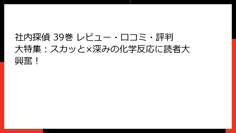 社内探偵 39巻 レビュー・口コミ・評判大特集：スカッと×深みの化学反応に読者大興奮！