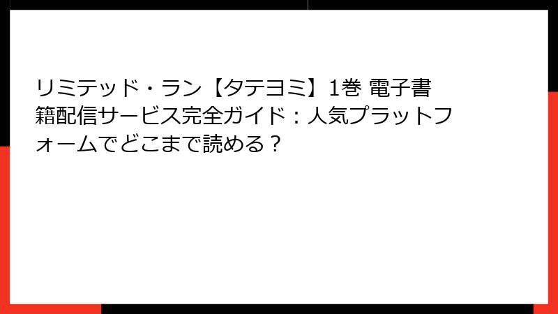 リミテッド・ラン【タテヨミ】1巻 電子書籍配信サービス完全ガイド：人気プラットフォームでどこまで読める？