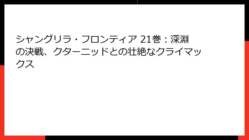 シャングリラ・フロンティア 21巻：深淵の決戦、クターニッドとの壮絶なクライマックス
