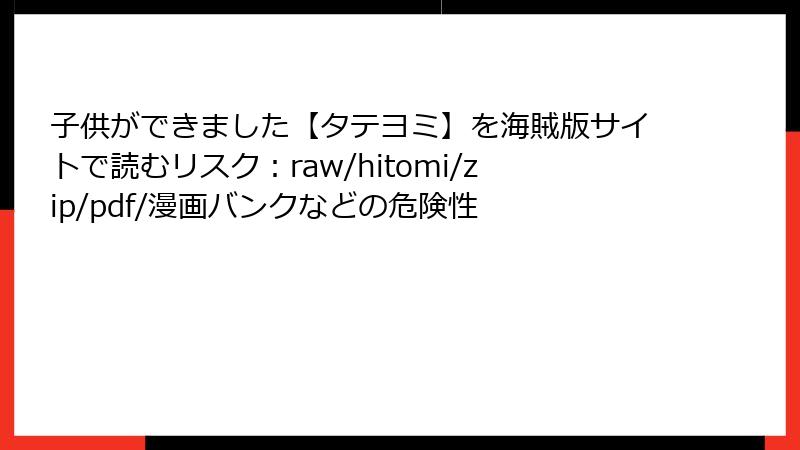 子供ができました【タテヨミ】を海賊版サイトで読むリスク：raw/hitomi/zip/pdf/漫画バンクなどの危険性