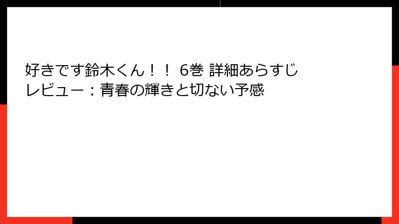 好きです鈴木くん！！ 6巻 詳細あらすじレビュー：青春の輝きと切ない予感