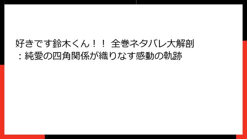 好きです鈴木くん！！ 全巻ネタバレ大解剖：純愛の四角関係が織りなす感動の軌跡