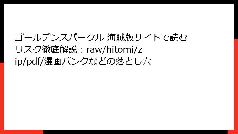 ゴールデンスパークル 海賊版サイトで読むリスク徹底解説：raw/hitomi/zip/pdf/漫画バンクなどの落とし穴