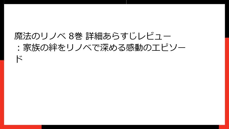 魔法のリノベ 8巻 詳細あらすじレビュー：家族の絆をリノベで深める感動のエピソード