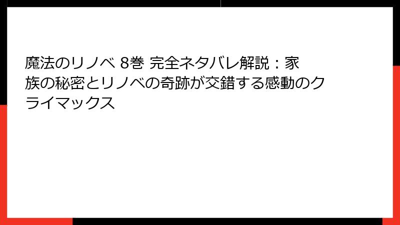 魔法のリノベ 8巻 完全ネタバレ解説：家族の秘密とリノベの奇跡が交錯する感動のクライマックス