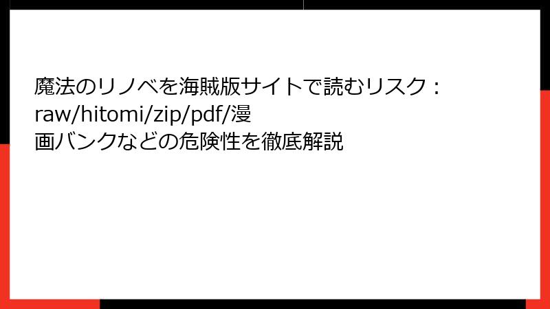 魔法のリノベを海賊版サイトで読むリスク：raw/hitomi/zip/pdf/漫画バンクなどの危険性を徹底解説