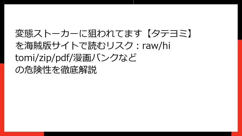 変態ストーカーに狙われてます【タテヨミ】を海賊版サイトで読むリスク：raw/hitomi/zip/pdf/漫画バンクなどの危険性を徹底解説