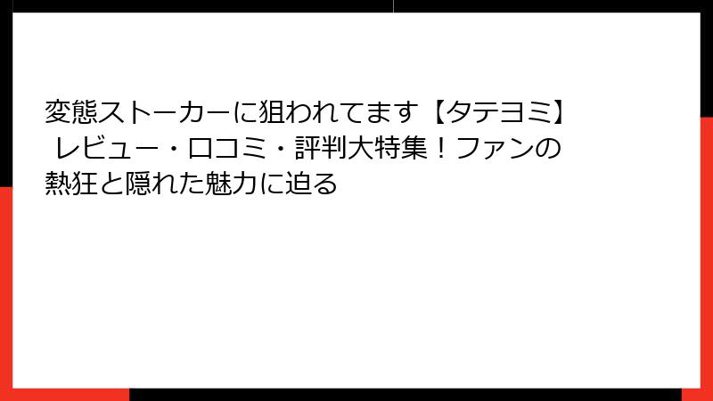 変態ストーカーに狙われてます【タテヨミ】 レビュー・口コミ・評判大特集！ファンの熱狂と隠れた魅力に迫る