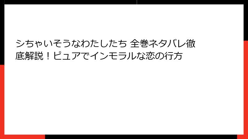 シちゃいそうなわたしたち 全巻ネタバレ徹底解説！ピュアでインモラルな恋の行方