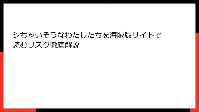 シちゃいそうなわたしたちを海賊版サイトで読むリスク徹底解説