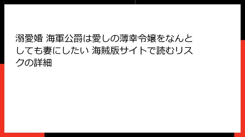 溺愛婚 海軍公爵は愛しの薄幸令嬢をなんとしても妻にしたい 海賊版サイトで読むリスクの詳細