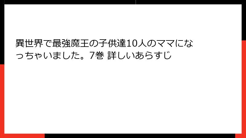 異世界で最強魔王の子供達10人のママになっちゃいました。7巻 詳しいあらすじ