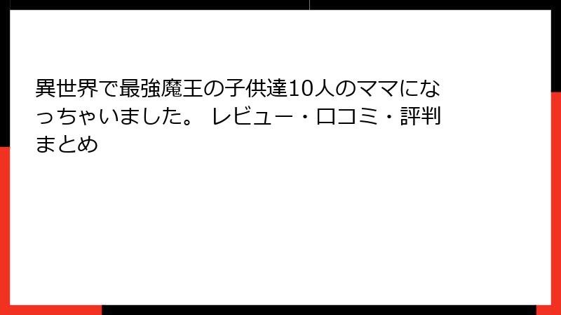 異世界で最強魔王の子供達10人のママになっちゃいました。 レビュー・口コミ・評判まとめ