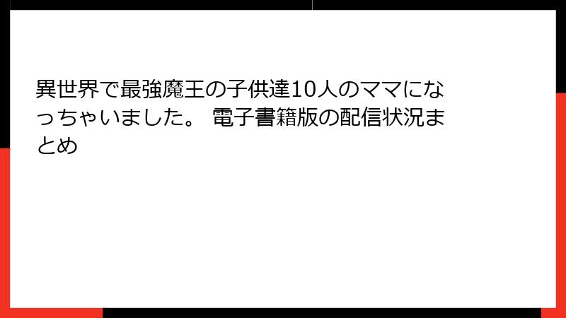 異世界で最強魔王の子供達10人のママになっちゃいました。 電子書籍版の配信状況まとめ