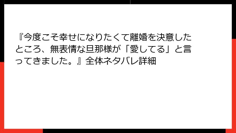 『今度こそ幸せになりたくて離婚を決意したところ、無表情な旦那様が「愛してる」と言ってきました。』全体ネタバレ詳細