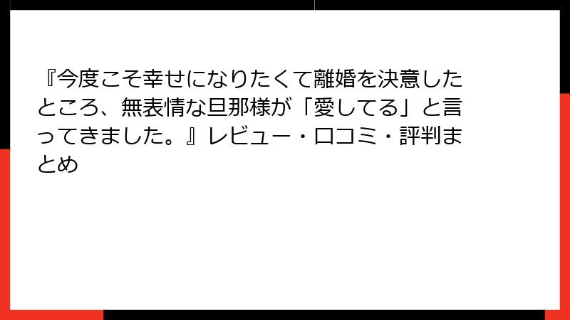 『今度こそ幸せになりたくて離婚を決意したところ、無表情な旦那様が「愛してる」と言ってきました。』レビュー・口コミ・評判まとめ