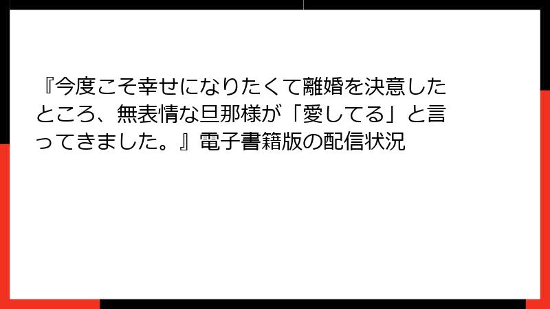 『今度こそ幸せになりたくて離婚を決意したところ、無表情な旦那様が「愛してる」と言ってきました。』電子書籍版の配信状況