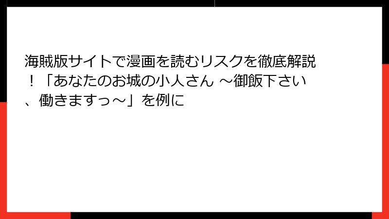 海賊版サイトで漫画を読むリスクを徹底解説！「あなたのお城の小人さん ～御飯下さい、働きますっ～」を例に