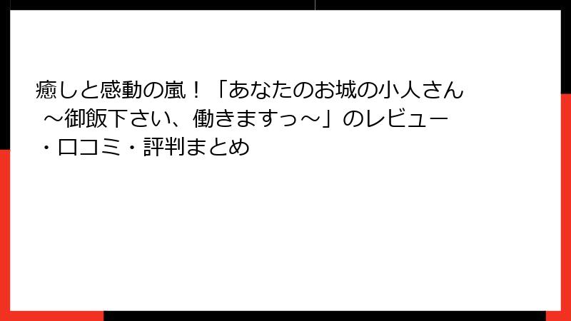 癒しと感動の嵐！「あなたのお城の小人さん ～御飯下さい、働きますっ～」のレビュー・口コミ・評判まとめ