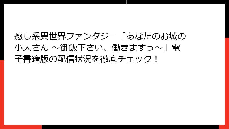 癒し系異世界ファンタジー「あなたのお城の小人さん ～御飯下さい、働きますっ～」電子書籍版の配信状況を徹底チェック！