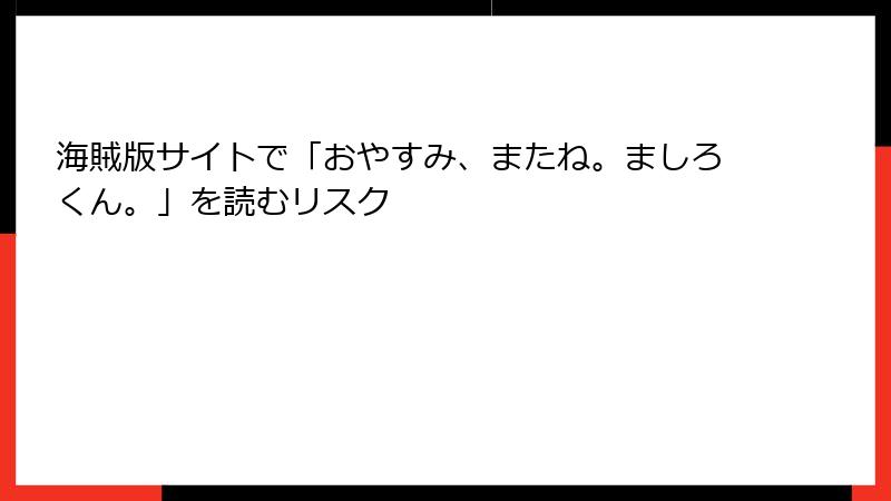海賊版サイトで「おやすみ、またね。ましろくん。」を読むリスク
