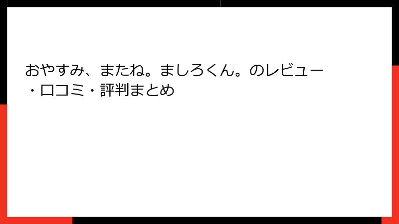 おやすみ、またね。ましろくん。のレビュー・口コミ・評判まとめ