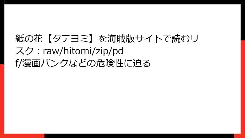 紙の花【タテヨミ】を海賊版サイトで読むリスク：raw/hitomi/zip/pdf/漫画バンクなどの危険性に迫る