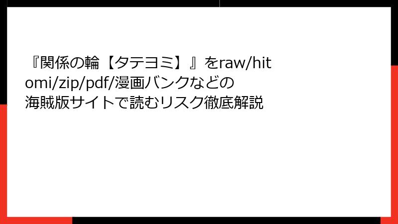 『関係の輪【タテヨミ】』をraw/hitomi/zip/pdf/漫画バンクなどの海賊版サイトで読むリスク徹底解説
