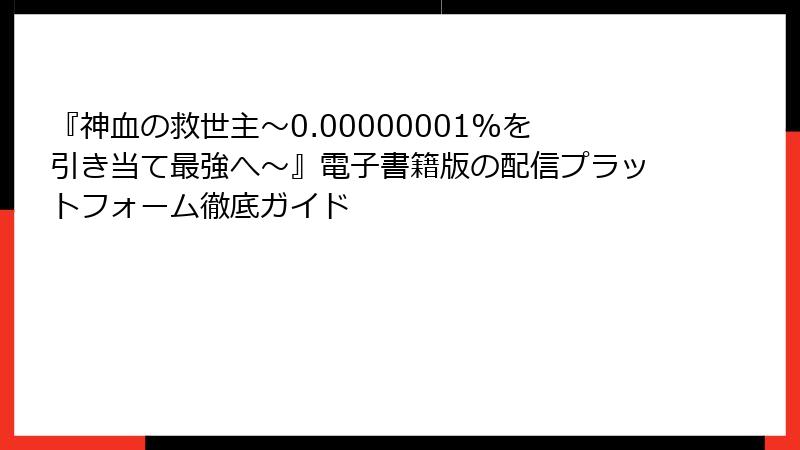 『神血の救世主～0.00000001%を引き当て最強へ～』電子書籍版の配信プラットフォーム徹底ガイド