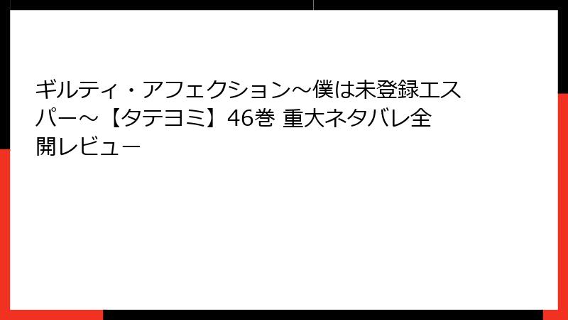 ギルティ・アフェクション～僕は未登録エスパー～【タテヨミ】46巻 重大ネタバレ全開レビュー
