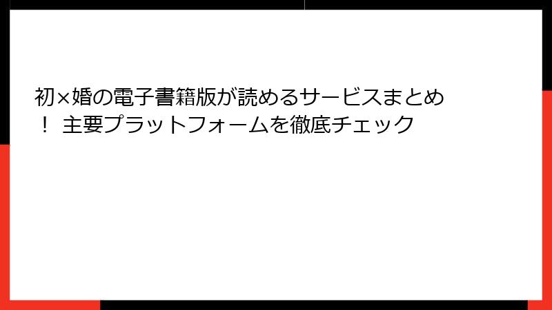 初×婚の電子書籍版が読めるサービスまとめ！ 主要プラットフォームを徹底チェック