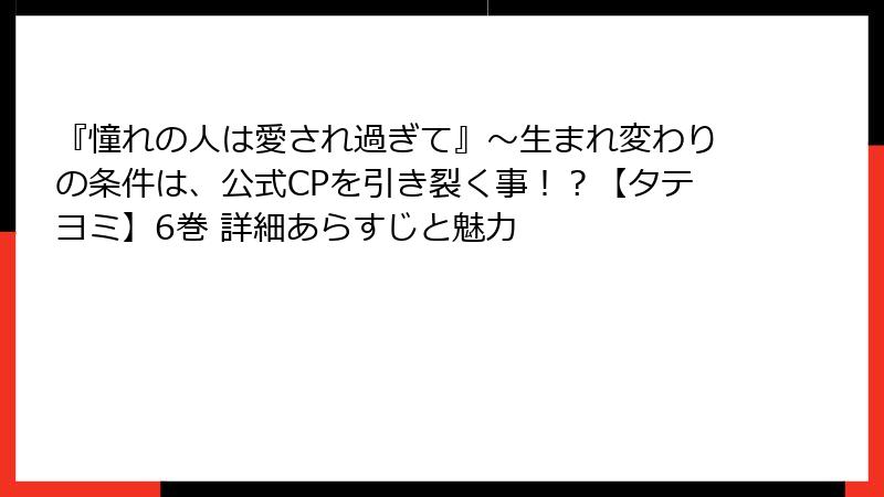 『憧れの人は愛され過ぎて』～生まれ変わりの条件は、公式CPを引き裂く事！？【タテヨミ】6巻 詳細あらすじと魅力