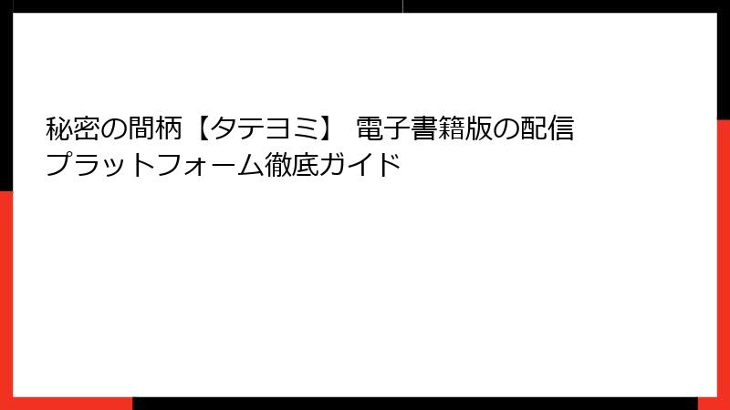 秘密の間柄【タテヨミ】 電子書籍版の配信プラットフォーム徹底ガイド