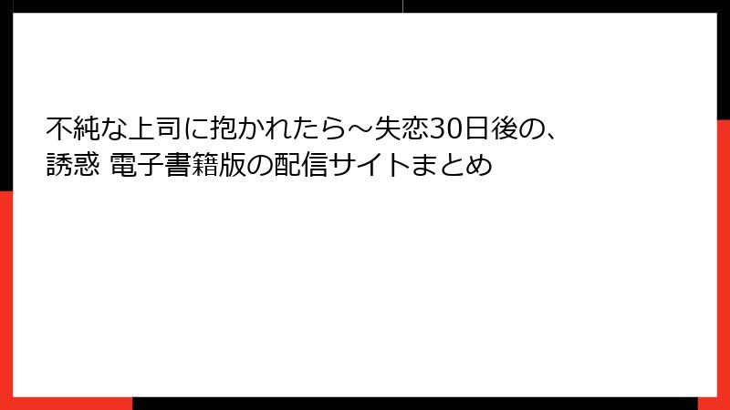 不純な上司に抱かれたら～失恋30日後の、誘惑 電子書籍版の配信サイトまとめ