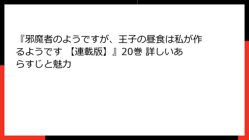 『邪魔者のようですが、王子の昼食は私が作るようです 【連載版】』20巻 詳しいあらすじと魅力
